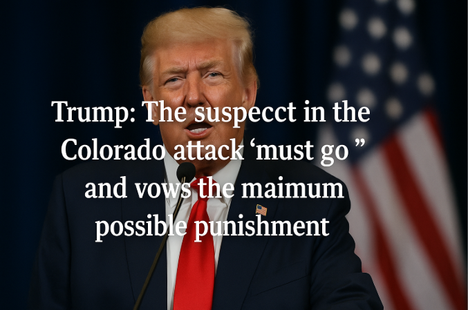 Trump: The Suspect in the Colorado Attack "Must Go" and Vows the Maximum Possible Punishment